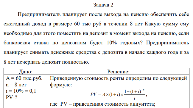 Предприниматель планирует после выхода на пенсию обеспечить себе ежегодный доход в размере 60 тыс руб в течении 8 лет Какую сумму ему необходимо для этого поместить на депозит в момент выхода на пенсию, если банковская ставка по депозитам будет 10% годовых? Предприниматель планирует снимать денежные средства с депозита в начале каждого года и за 8 лет исчерпать депозит полностью.