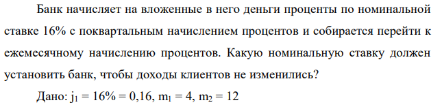 Банк начисляет на вложенные в него деньги проценты по номинальной ставке 16% с поквартальным начислением процентов и собирается перейти к ежемесячному начислению процентов. Какую номинальную ставку должен установить банк, чтобы доходы клиентов не изменились? 