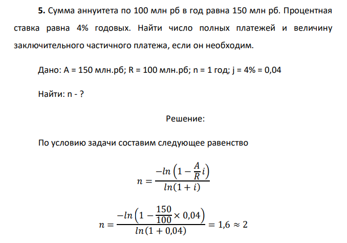  Сумма аннуитета по 100 млн рб в год равна 150 млн рб. Процентная ставка равна 4% годовых. Найти число полных платежей и величину заключительного частичного платежа, если он необходим.  