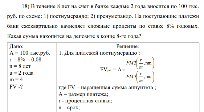 В течение 8 лет на счет в банке каждые 2 года вносится по 100 тыс. руб. по схеме: 1) постнумерандо; 2) пренумерандо. На поступающие платежи банк ежеквартально начисляет сложные проценты по ставке 8% годовых. Какая сумма накопится на депозите в конце 8-го года? 