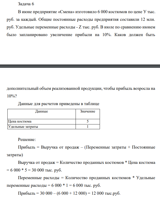  В июне предприятие «Смена» изготовило 6 000 костюмов по цене У тыс. руб. за каждый. Общие постоянные расходы предприятия составили 12 млн. руб. Удельные переменные расходы - Z тыс. руб. В июле по сравнению июнем было запланировано увеличение прибыли на 10%. Каков должен быть  дополнительный объем реализованной продукции, чтобы прибыль возросла на 10%? Данные для расчетов приведены в таблице 