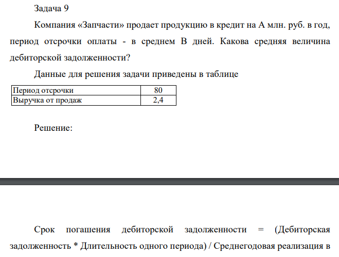Компания «Запчасти» продает продукцию в кредит на А млн. руб. в год, период отсрочки оплаты - в среднем В дней. Какова средняя величина дебиторской задолженности? Данные для решения задачи приведены в таблице