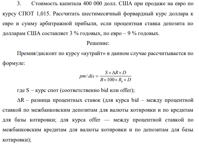 Стоимость капитала 400 000 долл. США при продаже на евро по курсу СПОТ 1,015. Рассчитать шестимесячный форвардный курс доллара к евро и сумму арбитражной прибыли, если процентная ставка депозита по долларам США составляет 3 % годовых, по евро – 9 % годовых. 