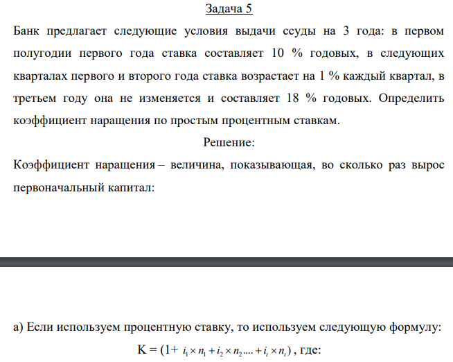  Банк предлагает следующие условия выдачи ссуды на 3 года: в первом полугодии первого года ставка составляет 10 % годовых, в следующих кварталах первого и второго года ставка возрастает на 1 % каждый квартал, в третьем году она не изменяется и составляет 18 % годовых. Определить коэффициент наращения по простым процентным ставкам. 