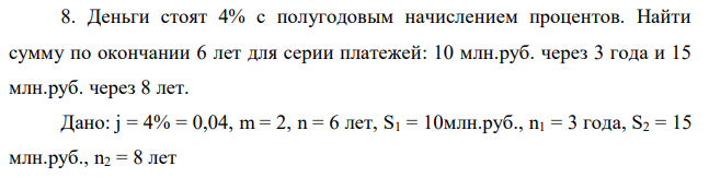 Деньги стоят 4% с полугодовым начислением процентов. Найти сумму по окончании 6 лет для серии платежей: 10 млн.руб. через 3 года и 15 млн.руб. через 8 лет.  