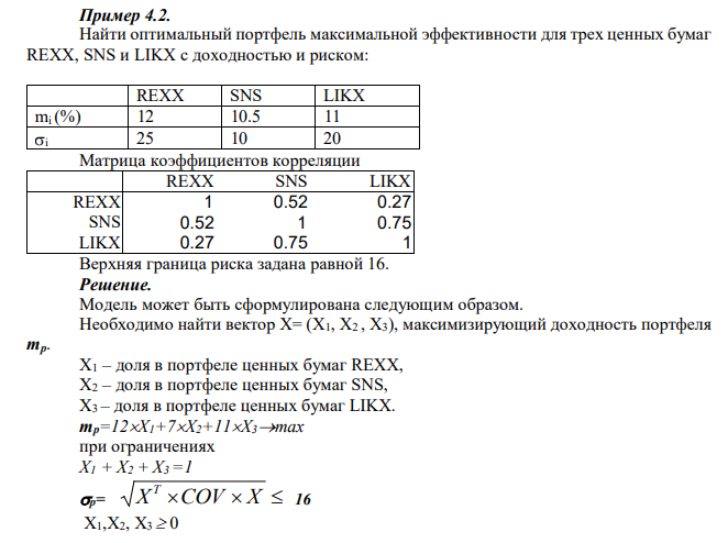  Найти оптимальный портфель максимальной эффективности для трех ценных бумаг REXX, SNS и LIKX с доходностью и риском: REXX SNS LIKX mi (%) 12 10.5 11 i 25 10 20 Матрица коэффициентов корреляции REXX SNS LIKX REXX 1 0.52 0.27 SNS 0.52 1 0.75 LIKX 0.27 0.75 1 Верхняя граница риска задана равной 16 