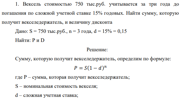 Вексель стоимостью 750 тыс.руб. учитывается за три года до погашения по сложной учетной ставке 15% годовых. Найти сумму, которую получит векселедержатель, и величину дисконта 