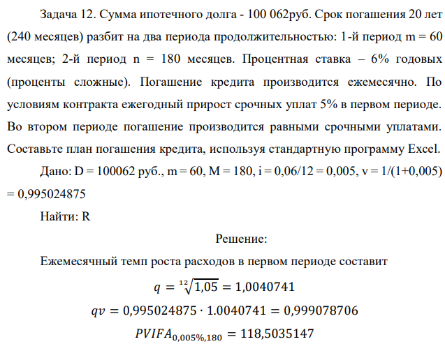 Сумма ипотечного долга - 100 062руб. Срок погашения 20 лет (240 месяцев) разбит на два периода продолжительностью: 1-й период m = 60 месяцев; 2-й период n = 180 месяцев. Процентная ставка – 6% годовых (проценты сложные). Погашение кредита производится ежемесячно. По условиям контракта ежегодный прирост срочных уплат 5% в первом периоде. Во втором периоде погашение производится равными срочными уплатами. Составьте план погашения кредита, используя стандартную программу Excel. 