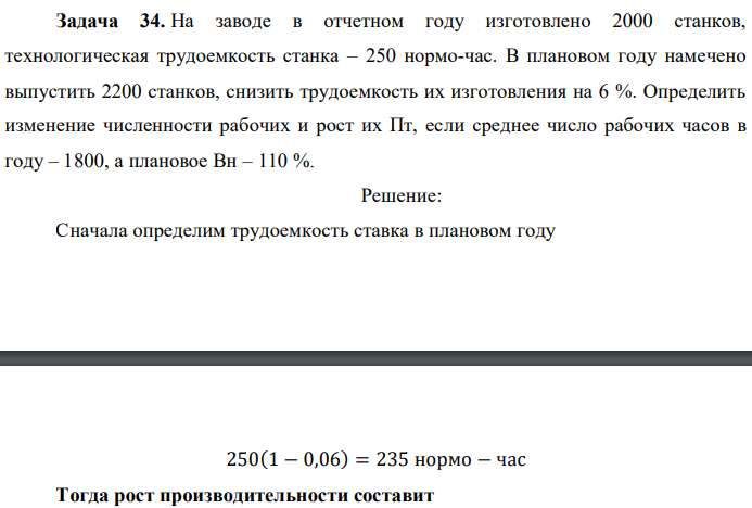 На заводе в отчетном году изготовлено 2000 станков, технологическая трудоемкость станка – 250 нормо-час. В плановом году намечено выпустить 2200 станков, снизить трудоемкость их изготовления на 6 %. Определить изменение численности рабочих и рост их Пт, если среднее число рабочих часов в году – 1800, а плановое Вн – 110 %. 