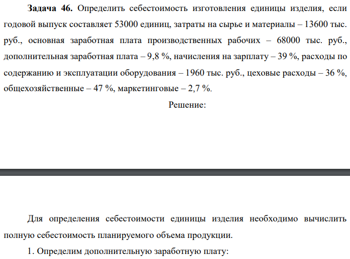 Определить себестоимость изготовления единицы изделия, если годовой выпуск составляет 53000 единиц, затраты на сырье и материалы – 13600 тыс. руб., основная заработная плата производственных рабочих – 68000 тыс. руб., дополнительная заработная плата – 9,8 %, начисления на зарплату – 39 %, расходы по содержанию и эксплуатации оборудования – 1960 тыс. руб., цеховые расходы – 36 %, общехозяйственные – 47 %, маркетинговые – 2,7 %. 