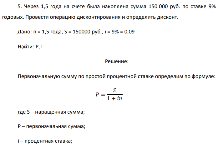 Через 1,5 года на счете была накоплена сумма 150 000 руб. по ставке 9% годовых. Провести операцию дисконтирования и определить дисконт. Дано: n = 1,5 года, S = 150000 руб., i = 9% = 0,09 Найти: P, I 