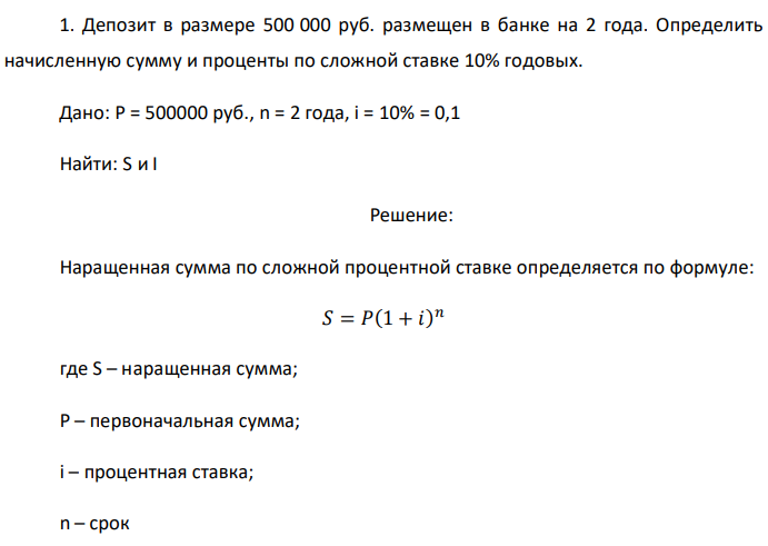 Депозит в размере 500 000 руб. размещен в банке на 2 года. Определить начисленную сумму и проценты по сложной ставке 10% годовых. Дано: P = 500000 руб., n = 2 года, i = 10% = 0,1 Найти: S и I 