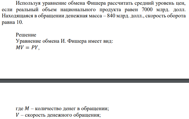 Используя уравнение обмена Фишера рассчитать средний уровень цен, если реальный объем национального продукта равен 7000 млрд. долл. Находящаяся в обращении денежная масса – 840 млрд. долл., скорость оборота равна 10. 