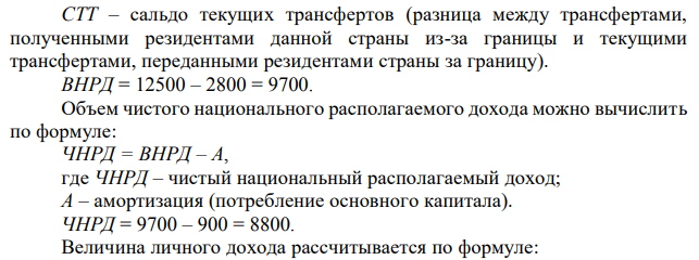 Определите величину чистого национального располагаемого дохода, личного дохода, а также располагаемого личного дохода на основе имеющихся данных: Валовой национальный доход – 12500; Амортизация – 900; Проценты по государственным займам – 500; Взносы на социальное страхование – 300; Косвенные налоги – 2000; Сальдо текущих трансфертов – 2800; Налоги на прибыль компаний – 1200; Нераспределённая прибыль компаний – 3000; Процентные доходы бизнеса – 1000; Трансфертные платежи – 1000; Индивидуальные налоги – 730. 