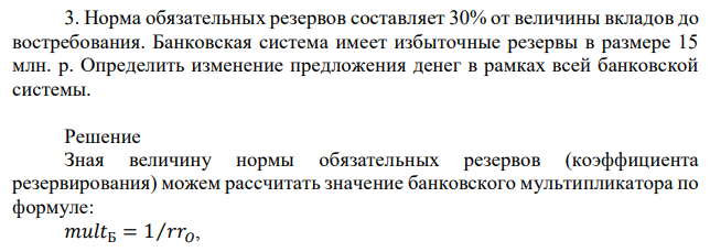 Норма обязательных резервов составляет 30% от величины вкладов до востребования. Банковская система имеет избыточные резервы в размере 15 млн. р. Определить изменение предложения денег в рамках всей банковской системы. 