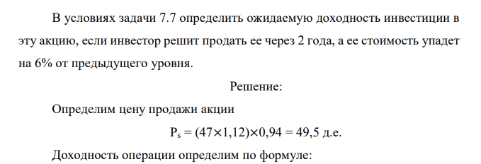  В условиях задачи 7.7 определить ожидаемую доходность инвестиции в эту акцию, если инвестор решит продать ее через 2 года, а ее стоимость упадет на 6% от предыдущего уровня. 