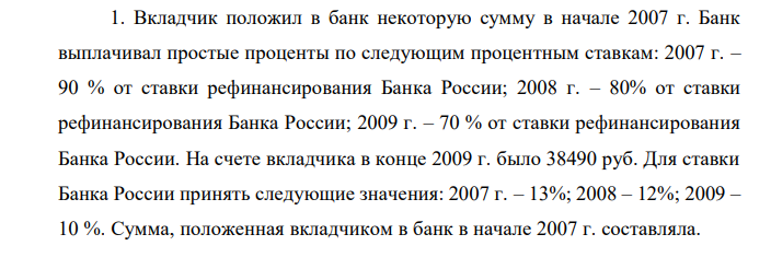 Вкладчик положил в банк некоторую сумму в начале 2007 г. Банк выплачивал простые проценты по следующим процентным ставкам: 2007 г. – 90 % от ставки рефинансирования Банка России; 2008 г. – 80% от ставки рефинансирования Банка России; 2009 г. – 70 % от ставки рефинансирования Банка России. На счете вкладчика в конце 2009 г. было 38490 руб. Для ставки Банка России принять следующие значения: 2007 г. – 13%; 2008 – 12%; 2009 – 10 %. Сумма, положенная вкладчиком в банк в начале 2007 г. составляла.  1) 29383 2) 30377 3) 30840 4) 30000   