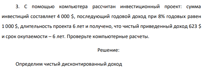 С помощью компьютера рассчитан инвестиционный проект: сумма инвестиций составляет 4 000 $, последующий годовой доход при 8% годовых равен 1 000 $, длительность проекта 6 лет и получено, что чистый приведенный доход 623 $ и срок окупаемости – 6 лет. Проверьте компьютерные расчеты. 