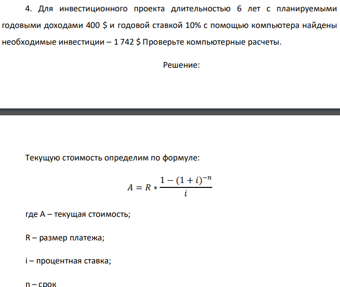 Для инвестиционного проекта длительностью 6 лет с планируемыми годовыми доходами 400 $ и годовой ставкой 10% с помощью компьютера найдены необходимые инвестиции – 1 742 $ Проверьте компьютерные расчеты. 