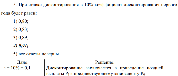 При ставке дисконтирования в 10% коэффициент дисконтирования первого года будет равен: 1) 0,80; 2) 0,83; 3) 0,89; 4) 0,91; 5) все ответы неверны. 