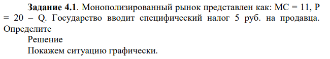 Монополизированный рынок представлен как: МС = 11, P = 20 – Q. Государство вводит специфический налог 5 руб. на продавца. Определите  