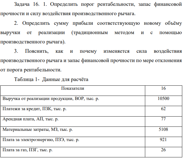 Определить порог рентабельности, запас финансовой прочности и силу воздействия производственного рычага. 2. Определить сумму прибыли соответствующую новому объёму выручки от реализации (традиционным методом и с помощью производственного рычага). 3. Пояснить, как и почему изменяется сила воздействия производственного рычага и запас финансовой прочности по мере отклонения от порога рентабельности. 