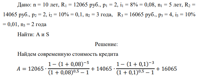 На модернизацию предприятия получен долгосрочный кредит сроком на 10 лет, погашение которого будет производиться на следующих условиях: в первые пять лет платежи в размере (2000+10065) руб. вносятся каждые полгода под 8% годовых. Следующие три года платежи в размере (4000+10065) руб. вносятся также по полугодиям под 10% годовых. Последние два года платежи в размере (6000+100*65) руб. вносятся ежеквартально под 10% годовых. В течение всего срока ренты проценты начисляются раз в году. Определить наращенную сумму и величину кредита.  