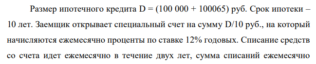 Размер ипотечного кредита D = (100 000 + 100065) руб. Срок ипотеки – 10 лет. Заемщик открывает специальный счет на сумму D/10 руб., на который начисляются ежемесячно проценты по ставке 12% годовых. Списание средств со счета идет ежемесячно в течение двух лет, сумма списаний ежемесячно  уменьшается на 2%. Ставка за кредит – 6% годовых. Разработайте график помесячного погашения задолженности, используя программу Excel. Дано: D = 200065 руб., n = 10 лет, Р = 20006,5 руб., m = 12, j = 12% = 0,12, n = 2 года, q = 0,98, ik = 6% 