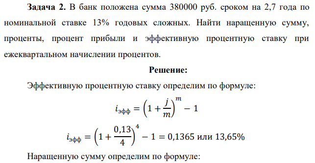 В банк положена сумма 380000 руб. сроком на 2,7 года по номинальной ставке 13% годовых сложных. Найти наращенную сумму, проценты, процент прибыли и эффективную процентную ставку при ежеквартальном начислении процентов.  