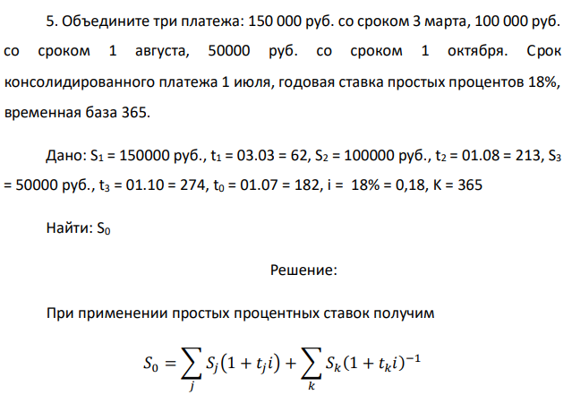 Объедините три платежа: 150 000 руб. со сроком 3 марта, 100 000 руб. со сроком 1 августа, 50000 руб. со сроком 1 октября. Срок консолидированного платежа 1 июля, годовая ставка простых процентов 18%, временная база 365.