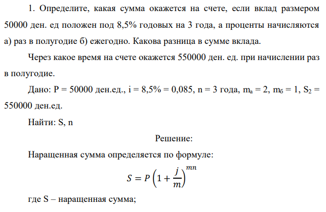 Определите, какая сумма окажется на счете, если вклад размером 50000 ден. ед положен под 8,5% годовых на 3 года, а проценты начисляются а) раз в полугодие б) ежегодно. Какова разница в сумме вклада. Через какое время на счете окажется 550000 ден. ед. при начислении раз в полугодие. 