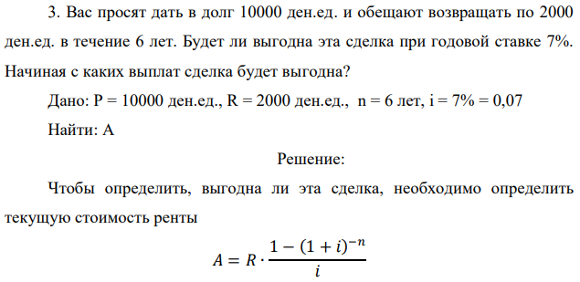 Вас просят дать в долг 10000 ден.ед. и обещают возвращать по 2000 ден.ед. в течение 6 лет. Будет ли выгодна эта сделка при годовой ставке 7%. Начиная с каких выплат сделка будет выгодна? 