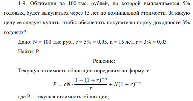 Облигация на 100 тыс. рублей, по которой выплачивается 5% годовых, будет выкупаться через 15 лет по номинальной стоимости. За какую цену ее следует купить, чтобы обеспечить покупателю норму доходности 3% годовых? 