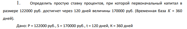 Определить простую ставку процентов, при которой первоначальный капитал в размере 122000 руб. достигнет через 120 дней величины 170000 руб. (Временная база 𝐾 = 360 дней).  