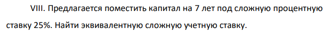 Предлагается поместить капитал на 7 лет под сложную процентную ставку 25%. Найти эквивалентную сложную учетную ставку. 