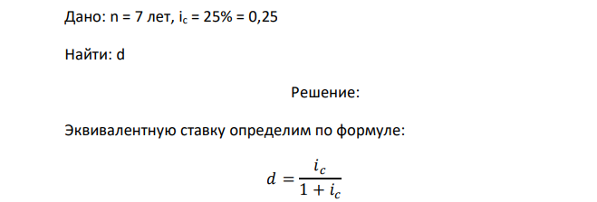 Предлагается поместить капитал на 7 лет под сложную процентную ставку 25%. Найти эквивалентную сложную учетную ставку. 