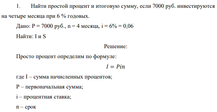 Найти простой процент и итоговую сумму, если 7000 руб. инвестируются на четыре месяца при 6 % годовых. Дано: P = 7000 руб., n = 4 месяца, i = 6% = 0,06 Найти: I и S 