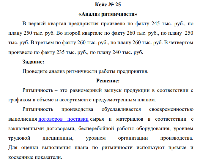 В первый квартал предприятия произвело по факту 245 тыс. руб., по плану 250 тыс. руб. Во второй квартале по факту 260 тыс. руб., по плану 250 тыс. руб. В третьем по факту 260 тыс. руб., по плану 260 тыс. руб. В четвертом произвело по факту 235 тыс. руб., по плану 240 тыс. руб. Задание: Проведите анализ ритмичности работы предприятия. 