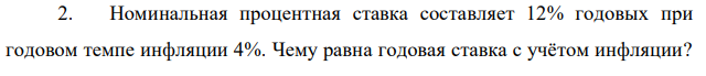 Номинальная процентная ставка составляет 12% годовых при годовом темпе инфляции 4%. Чему равна годовая ставка с учётом инфляции?  Чему равна эффективная реальная процентная ставка, если проценты начисляются ежемесячно? ежедневно? ежеквартально? 