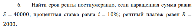 Найти срок ренты постнумерандо, если наращенная сумма равна 𝑆 = 40000; процентная ставка равна 𝑖 = 10%; рентный платёж равен 𝑅 = 2000. 
