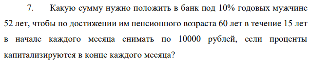 Какую сумму нужно положить в банк под 10% годовых мужчине 52 лет, чтобы по достижении им пенсионного возраста 60 лет в течение 15 лет в начале каждого месяца снимать по 10000 рублей, если проценты капитализируются в конце каждого месяца? 