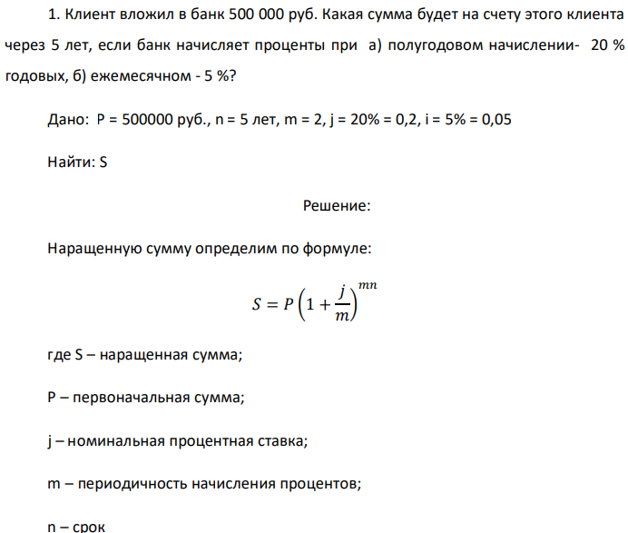 Клиент вложил в банк 500 000 руб. Какая сумма будет на счету этого клиента через 5 лет, если банк начисляет проценты при а) полугодовом начислении- 20 % годовых, б) ежемесячном - 5 %? Дано: P = 500000 руб., n = 5 лет, m = 2, j = 20% = 0,2, i = 5% = 0,05 Найти: S 
