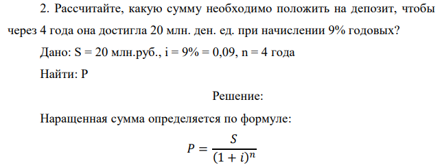 Рассчитайте, какую сумму необходимо положить на депозит, чтобы через 4 года она достигла 20 млн. ден. ед. при начислении 9% годовых? 