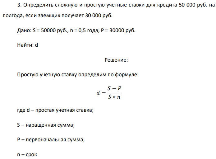 Определить сложную и простую учетные ставки для кредита 50 000 руб. на полгода, если заемщик получает 30 000 руб. Дано: S = 50000 руб., n = 0,5 года, P = 30000 руб. Найти: d 