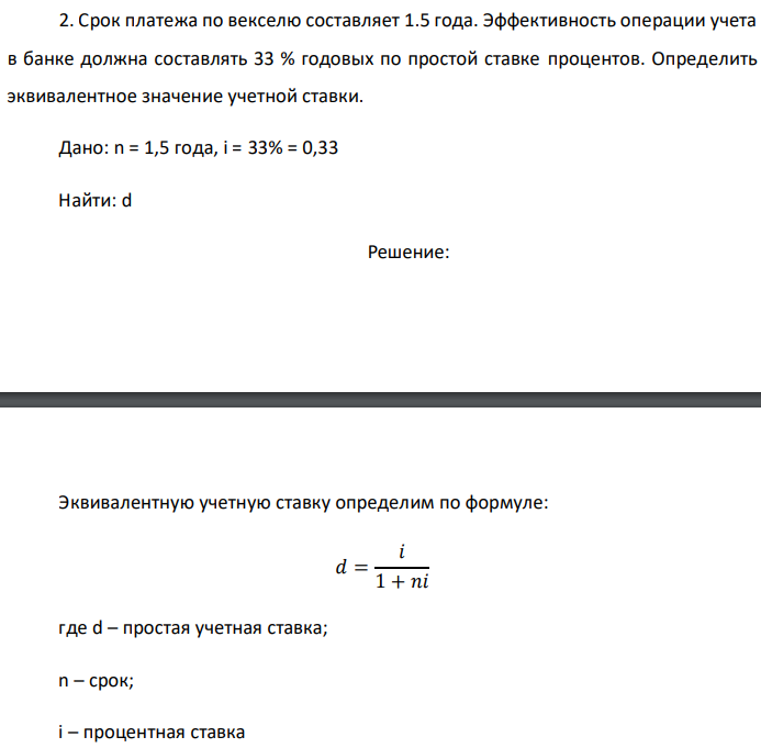 Срок платежа по векселю составляет 1.5 года. Эффективность операции учета в банке должна составлять 33 % годовых по простой ставке процентов. Определить эквивалентное значение учетной ставки. Дано: n = 1,5 года, i = 33% = 0,33 Найти: d 