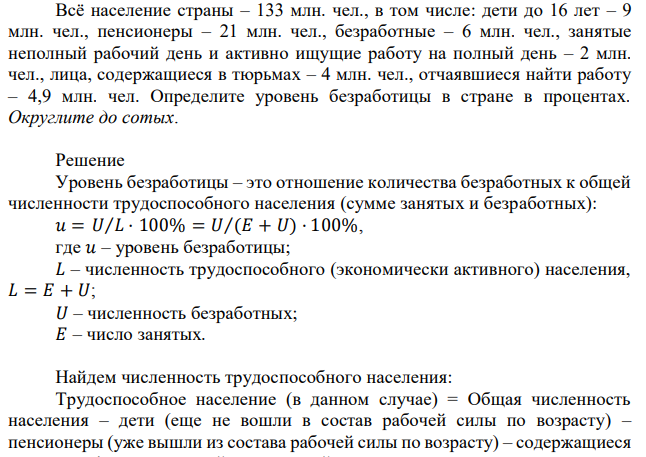 Всё население страны – 133 млн. чел., в том числе: дети до 16 лет – 9 млн. чел., пенсионеры – 21 млн. чел., безработные – 6 млн. чел., занятые неполный рабочий день и активно ищущие работу на полный день – 2 млн. чел., лица, содержащиеся в тюрьмах – 4 млн. чел., отчаявшиеся найти работу – 4,9 млн. чел. Определите уровень безработицы в стране в процентах. Округлите до сотых. 
