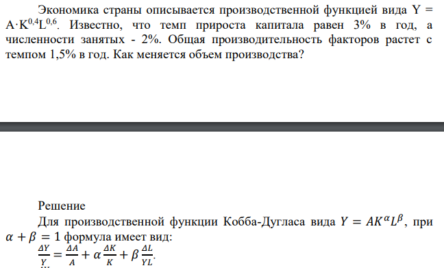 Экономика страны описывается производственной функцией вида Y = A·K0,4L 0,6 . Известно, что темп прироста капитала равен 3% в год, а численности занятых - 2%. Общая производительность факторов растет с темпом 1,5% в год. Как меняется объем производства? 