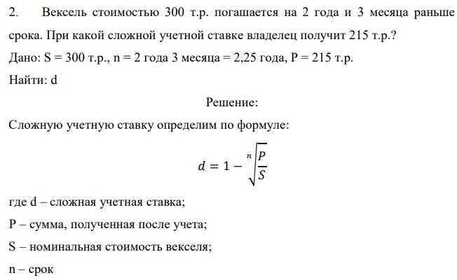 Вексель стоимостью 300 т.р. погашается на 2 года и 3 месяца раньше срока. При какой сложной учетной ставке владелец получит 215 т.р.? Дано: S = 300 т.р., n = 2 года 3 месяца = 2,25 года, Р = 215 т.р. Найти: d 