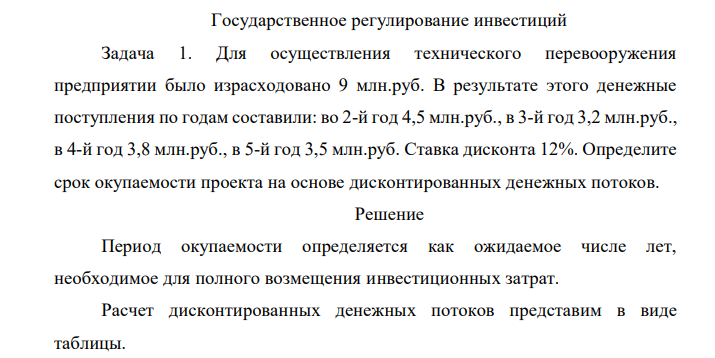 Для осуществления технического перевооружения предприятии было израсходовано 9 млн.руб. В результате этого денежные поступления по годам составили: во 2-й год 4,5 млн.руб., в 3-й год 3,2 млн.руб., в 4-й год 3,8 млн.руб., в 5-й год 3,5 млн.руб. Ставка дисконта 12%. Определите срок окупаемости проекта на основе дисконтированных денежных потоков. 