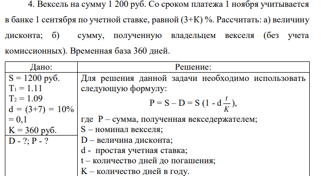 Вексель на сумму 1 200 руб. Со сроком платежа 1 ноября учитывается в банке 1 сентября по учетной ставке, равной (3+К) %. Рассчитать: а) величину дисконта; б) сумму, полученную владельцем векселя (без учета комиссионных). Временная база 360 дней.